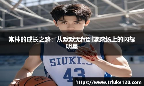 常林的成长之路：从默默无闻到篮球场上的闪耀明星