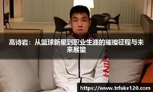 高诗岩：从篮球新星到职业生涯的璀璨征程与未来展望