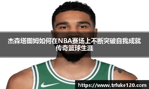 杰森塔图姆如何在NBA赛场上不断突破自我成就传奇篮球生涯