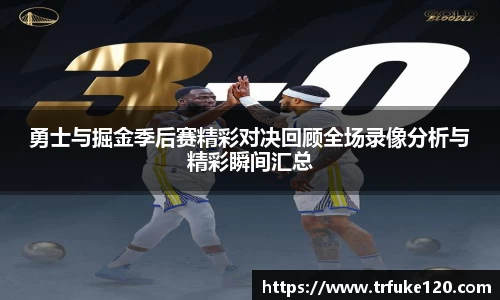 勇士与掘金季后赛精彩对决回顾全场录像分析与精彩瞬间汇总